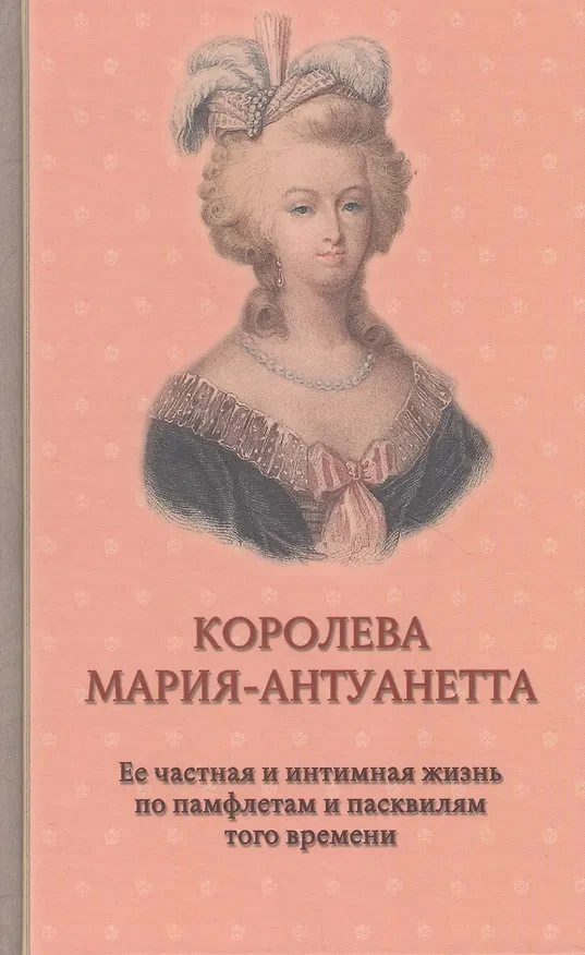 Книга Королева Мария-Антуанетта. Ее частная и интимная жизнь по памфлетам и пасквилям того времени (Гектор Флейшман, Анри Альмерас) — 1