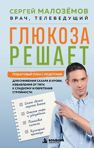 Глюкоза решает. Пошаговый план с рецептами для снижения сахара в крови, избавления от тяги к сладкому и обретения стройности