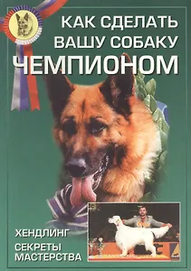 Как сделать вашу собаку чемпионом. Хэлдинг. Секреты мастерства