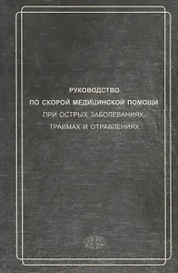 Руководство по скорой медицинской помощи при острых заболеваниях, травмах и отравлениях 3-изд. перер. и доп.