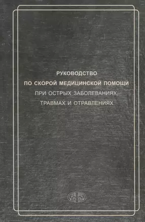 Руководство по скорой медицинской помощи при острых заболеваниях, травмах и отравлениях 3-изд. перер. и доп. — 3030559 — 1