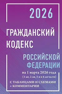 Гражданский кодекс Российской Федерации на 1 марта 2026 года с таблицами и схемами + комментарии (1-ая, 2-ая, 3-я и 4-ая части)