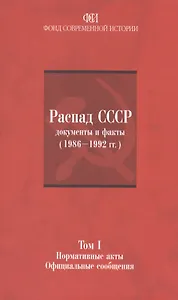 Распад СССР: документы и факты (1986-1992гг.). Том I: Нормативные акты. Официальные сообщения