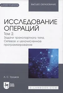 Исследование  операций. Том 2. Задачи транспортного типа. Сетевое и целочисленное программирование. Учебник для вузов (+ электронное приложение)