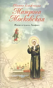 Святая блаженная Матрона Московская. Житие и чудеса. Акафист
