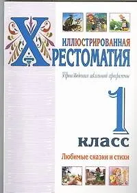 Иллюстрированная хрестоматия. Произведения школьной программы. 1 класс. Любимые сказки и стихи