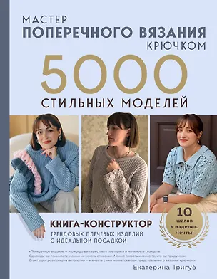 Книга Мастер поперечного вязания крючком. 5000 стильных моделей. Книга-конструктор трендовых плечевых изделий с идеальной посадкой. 10 шагов к изделию мечты! (Екатерина Тригуб)
