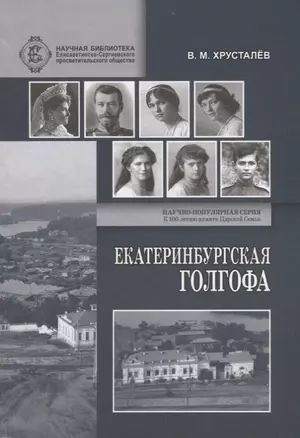 Екатеринбургская Голгофа Царской Семьи и ответственность вождей большевиков за убийство членов Императорского Дома в годы Гражданской войны — 2717411 — 1