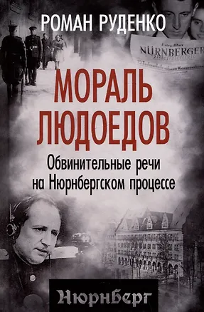 Книга Мораль людоедов. Обвинительные речи на Нюрнбергском процессе (Роман Руденко)