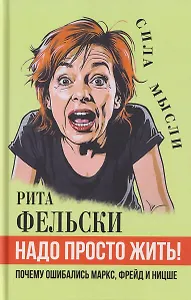 Надо просто жить! Почему ошибались Маркс, Фрейд и Ницше