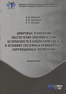 Цифровые технологии обеспечения экономической безопасности в бюджетной сфере в условиях системных криминально-коррупционных проявлений: монография