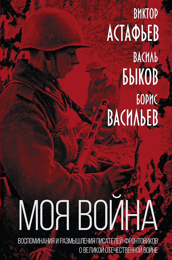 Книга "Моя война". Воспоминания и размышления писателей-фронтовиков о Великой Отечественной Войне (Виктор Астафьев, Василь Быков, Борис Васильев) — 1