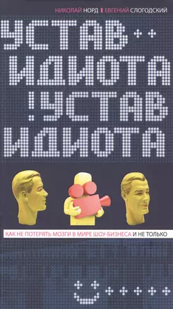 Устав идиота. Как не потерять мозги в мире шоу-бизнеса и не только. — 2386118 — 1