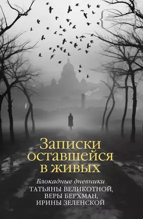 Записки оставшейся в живых. Блокадные дневники Татьяны Великотной, Веры Берхман, Ирины Зеленской — 3020226 — 1