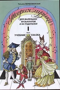 Теория музыки для маленьких музыкантов и их родителей Учебник-сказка Часть I