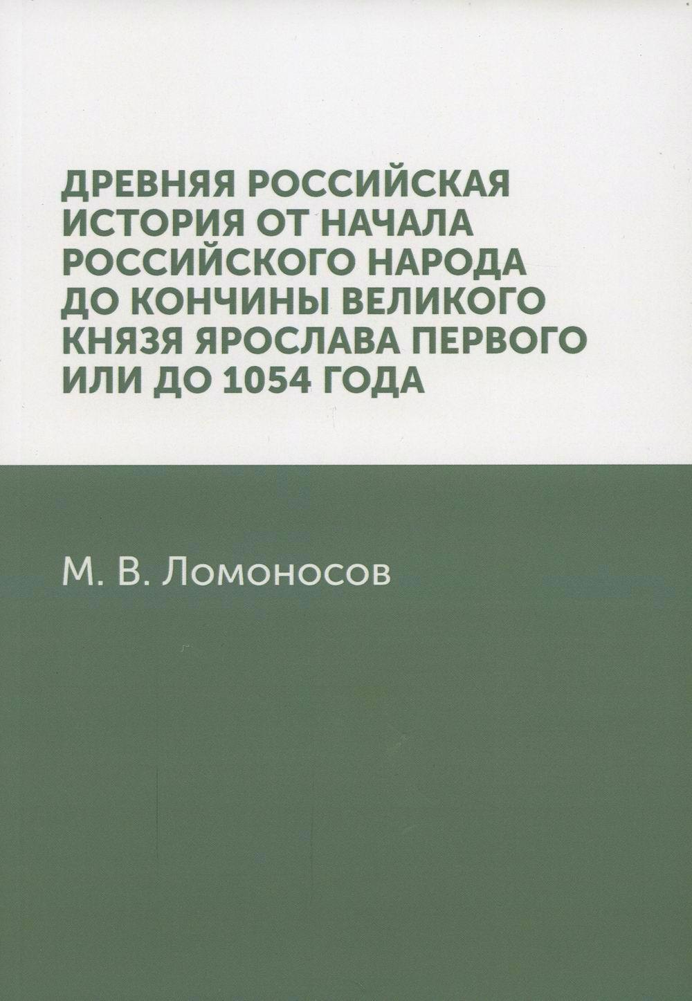 

Древняя Российская история от начала российского народа до кончины великого князя Ярослава Первого, или до 1054 года: репринтное издание