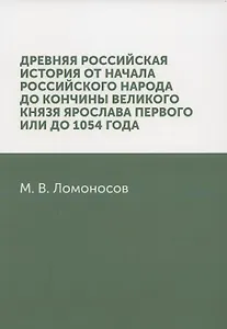 Древняя Российская история от начала российского народа до кончины великого князя Ярослава Первого, или до 1054 года: репринтное издание