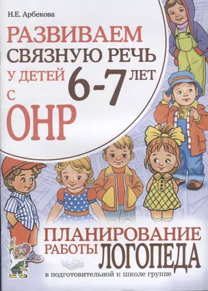 Развиваем связную речь у детей 6-7 лет с ОНР. Планирование работы логопеда в подготовительной к школе группе — 2624097 — 1