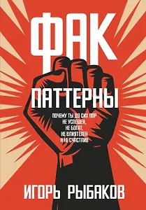 Фак-паттерны. Почему ты до сих пор не успешен, не богат, не влиятелен и не счастлив