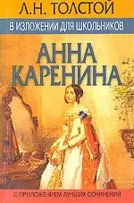 Л. Толстой. Анна Каренина в изложении для школьников. С приложением лучших сочинений — 1289902 — 1