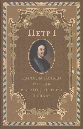 Книга Петр I. Жила бы только Россия в благоденствии и славе (Юрий Якутин)