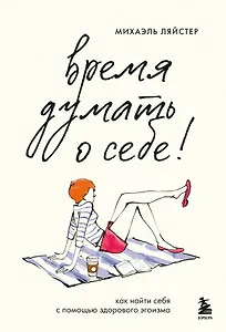 Время думать о себе! Как найти себя с помощью здорового эгоизма