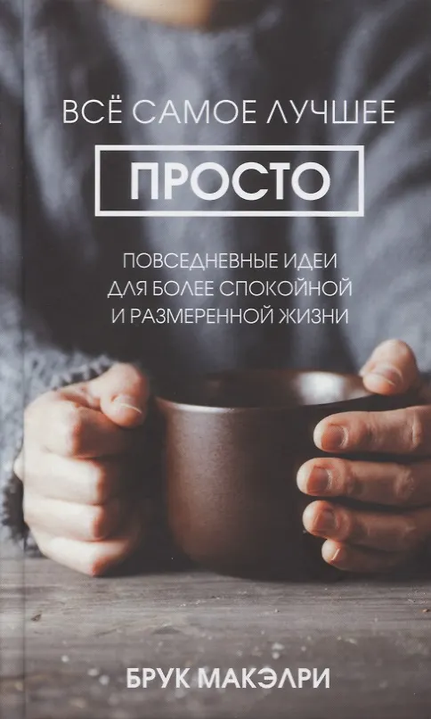 Книга Все самое лучшее просто. Повседневные идеи для более спокойной и размеренной жизни (Б. Макэлри) — 1