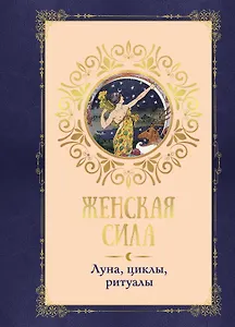Женская сила. Луна, циклы, ритуалы
