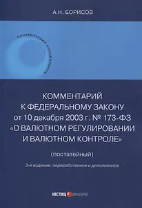 Комментарий к Федеральному закону от 10 декабря 2003 г. № 173-ФЗ "О Валютном регулировании и валютном контроле" (постатейный) 3-е издание переработанное и дополненное