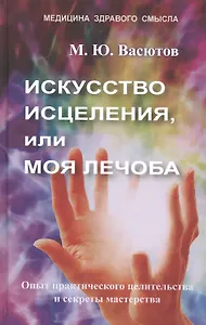 Искусство исцеления, или Моя лечоба. Опыт практического целительства и секреты мастерства