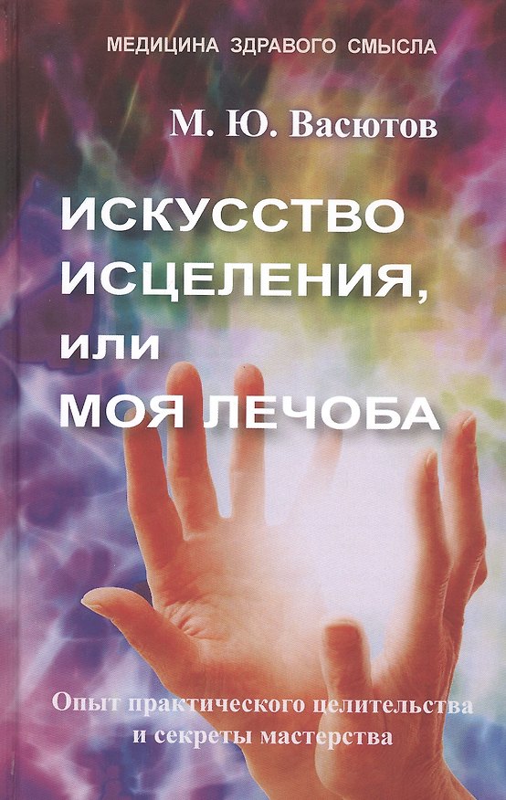 Книга Искусство исцеления, или Моя лечоба. Опыт практического целительства и секреты мастерства (Михаил Васютов) — 1