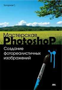 Мастерская Photoshop. Создание фотореалистичных изображений