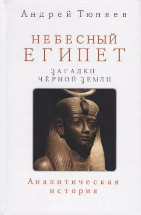 Небесный Египет Загадки Черной земли Аналитическая история (Тюняев) — 2680612 — 1