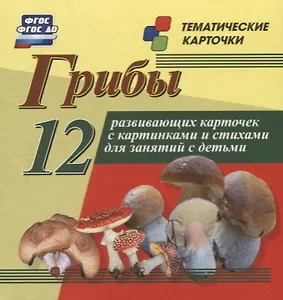 Грибы. 12 развивающих карточек с красочными картинками, стихами и загадками для занятий с детьми