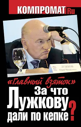 Книга За что Лужкову дали по кепке? "Главный взяток" ()