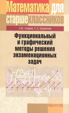 Математика для старшеклассников. Функциональный и графический методы решения экзаменационных задач. Пособие для учащихся учреждений, обеспечивающих получение общего среднего образования — 2378146 — 1