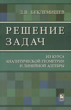 Решение задач из курса аналитической геометрии и линейной алгебры (м) Беклемишев — 2646645 — 1