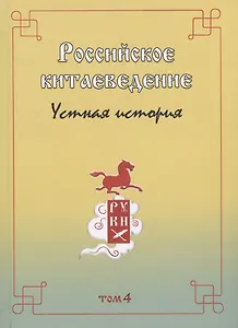 Российское китаеведение - устная история. Сборник интервью с ведущими российскими китаеведами XX-XXI вв.. Том 4