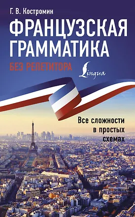 Книга Французская грамматика без репетитора. Все сложности в простых схемах (Георгий Костромин)