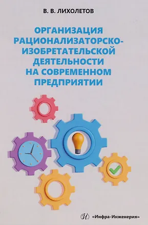 Книга Организация рационализаторско-изобретательской деятельности на современном предприятии: учебно-методическое пособие (Валерий Лихолетов)