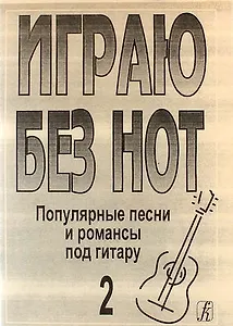 Играю без нот. Популярные песни и романсы под гитару. Выпуск 2