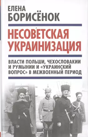 Несоветская украинизация: власти Польши, Чехословакии и Румынии и "украинский вопрос" в межвоенный период — 2647638 — 1