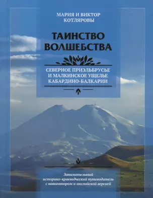 Таинство волшебства Путеводитель по Северному Приэльбрусью и Малкинскому ущелью (Котляровы) (на рус. — 2629553 — 1