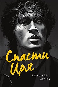 Спасти Цоя. Роман, где переплелись вымысел и реальность