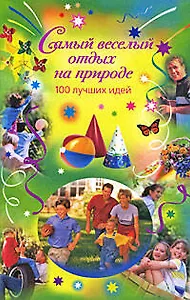 Э.Самый веселый отдых на природе: 100 лучших идей