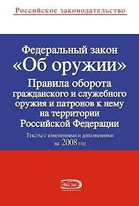 Федеральный закон Об оружии Правила оборота гражданского и служебного оружия и патронов к нему на территории Российской Федерации Тексты с изменениями и дополнениями на 2008 год (мягк) (Российское законодательство) (Эксмо)