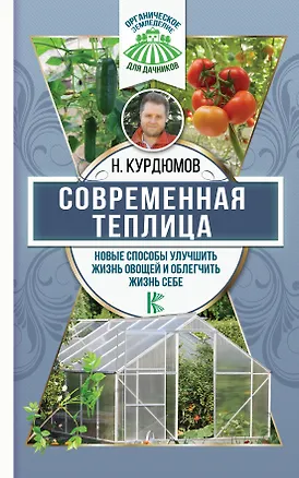 Книга Современная теплица. Новые способы улучшить жизнь овощей и облегчить жизнь себе (Николай Курдюмов)