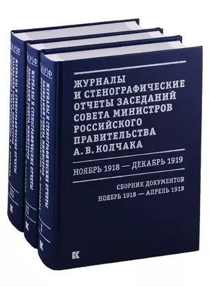 Журналы и стенографические отчеты заседаний Совета министров Российского правительства А.В. Колчака. Ноябрь 1918 - декабрь 1919. Сборник Документов. В 3-х томах. Том I. Ноябрь 1918 - апрель 1919. Том II. Май-июнь 1919. Том III. Июль-декабрь 1919 — 2732860 — 1