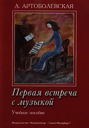 Книга Первая встреча с музыкой. Учебное пособие Из опыта работы педагога-пианиста с детьми дошкольного и младшего школьного возраста (Анна Артоболевская)