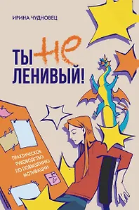 Ты не ленивый! Практическое руководство по повышению мотивации
